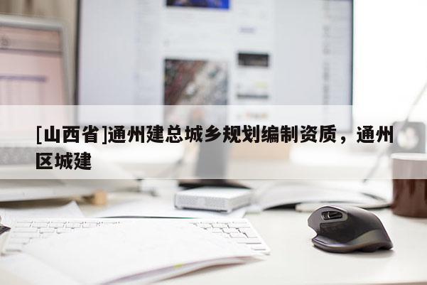 [山西省]通州建总城乡规划编制资质，通州区城建