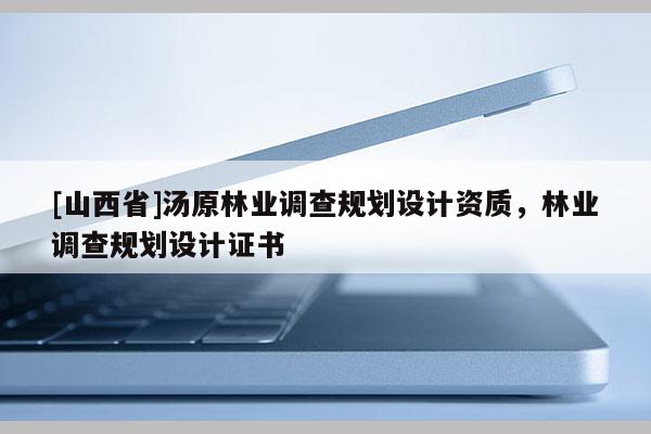 [山西省]汤原林业调查规划设计资质，林业调查规划设计证书