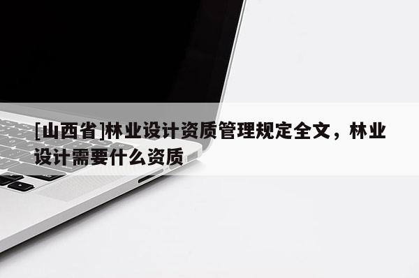 [山西省]林业设计资质管理规定全文，林业设计需要什么资质