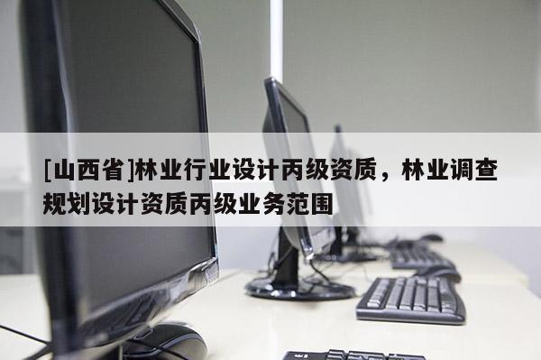 [山西省]林业行业设计丙级资质，林业调查规划设计资质丙级业务范围