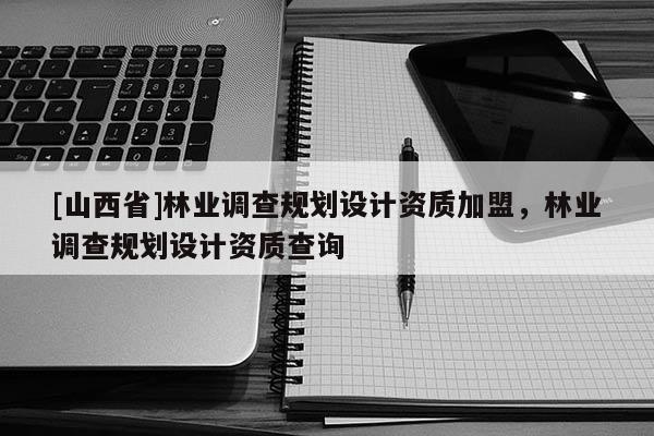 [山西省]林业调查规划设计资质加盟，林业调查规划设计资质查询