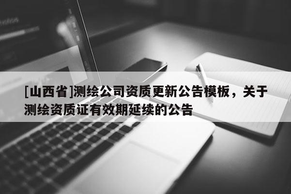 [山西省]测绘公司资质更新公告模板，关于测绘资质证有效期延续的公告