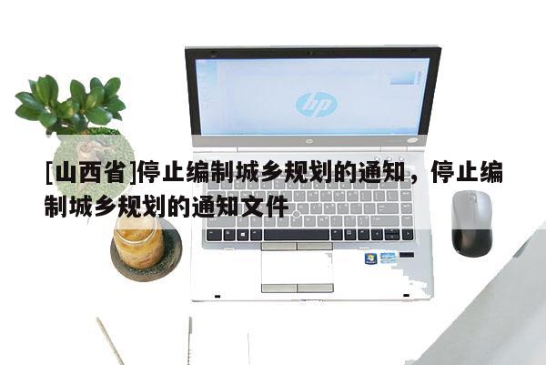 [山西省]停止编制城乡规划的通知，停止编制城乡规划的通知文件