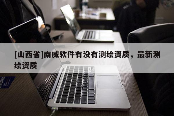[山西省]南威软件有没有测绘资质，最新测绘资质