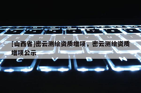 [山西省]密云测绘资质增项，密云测绘资质增项公示