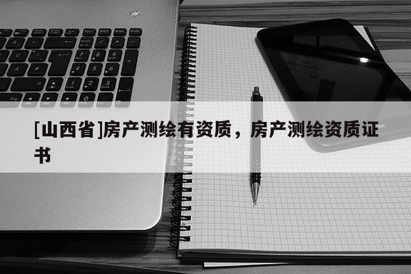 [山西省]房产测绘有资质，房产测绘资质证书