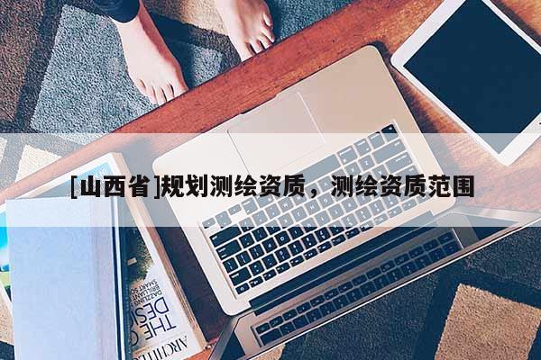[山西省]规划测绘资质，测绘资质范围