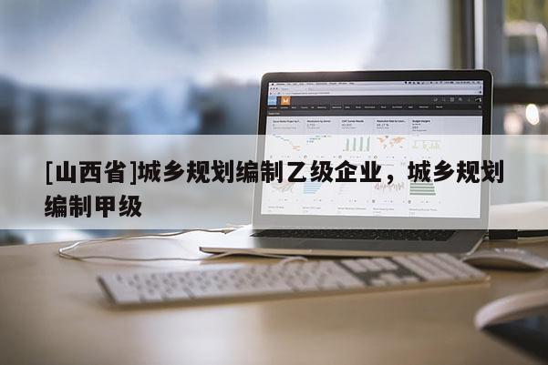 [山西省]城乡规划编制乙级企业，城乡规划编制甲级