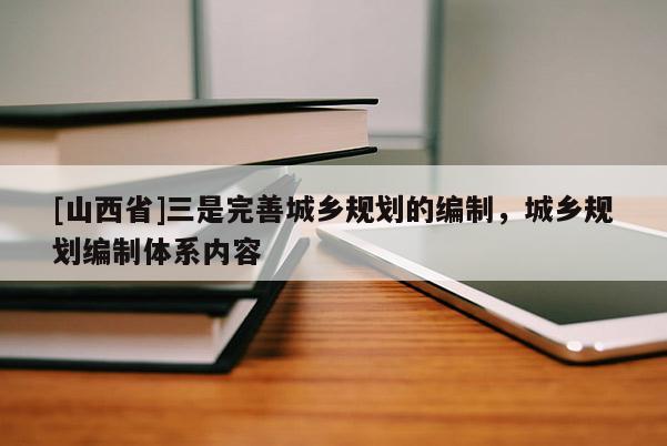 [山西省]三是完善城乡规划的编制，城乡规划编制体系内容
