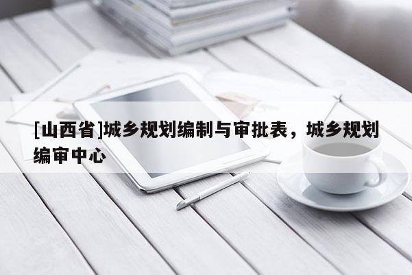 [山西省]城乡规划编制与审批表，城乡规划编审中心