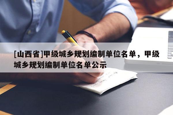 [山西省]甲级城乡规划编制单位名单，甲级城乡规划编制单位名单公示