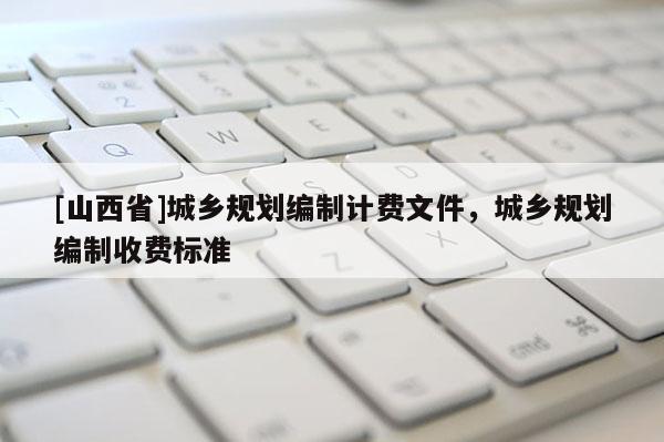 [山西省]城乡规划编制计费文件，城乡规划编制收费标准