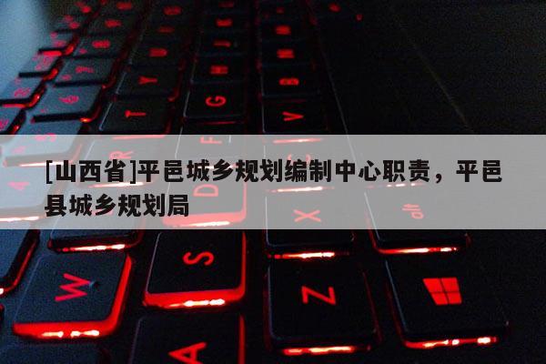 [山西省]平邑城乡规划编制中心职责，平邑县城乡规划局