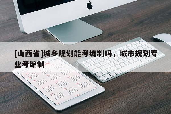 [山西省]城乡规划能考编制吗，城市规划专业考编制