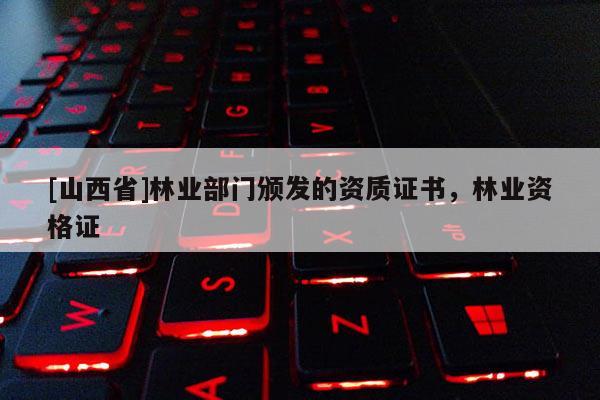 [山西省]林业部门颁发的资质证书，林业资格证