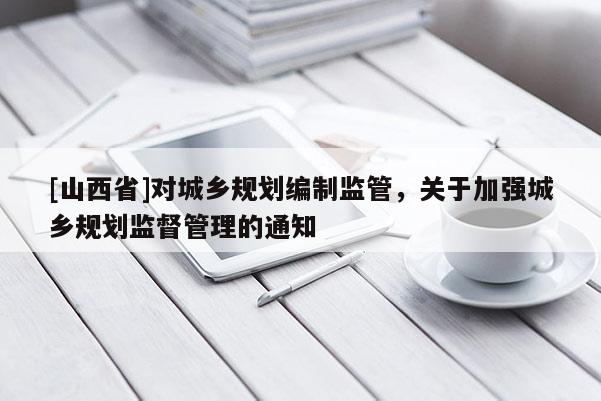[山西省]对城乡规划编制监管，关于加强城乡规划监督管理的通知