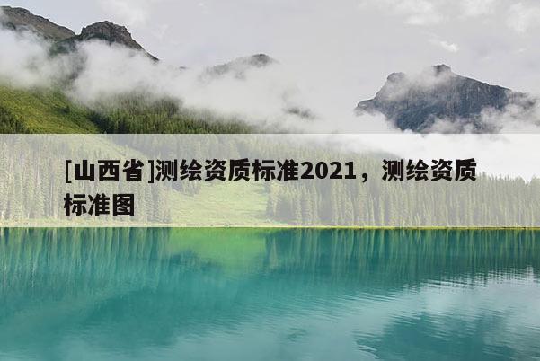[山西省]测绘资质标准2021，测绘资质标准图