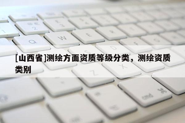 [山西省]测绘方面资质等级分类，测绘资质类别