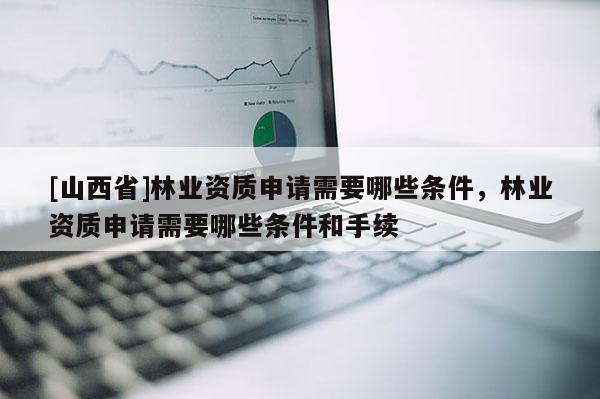 [山西省]林业资质申请需要哪些条件，林业资质申请需要哪些条件和手续