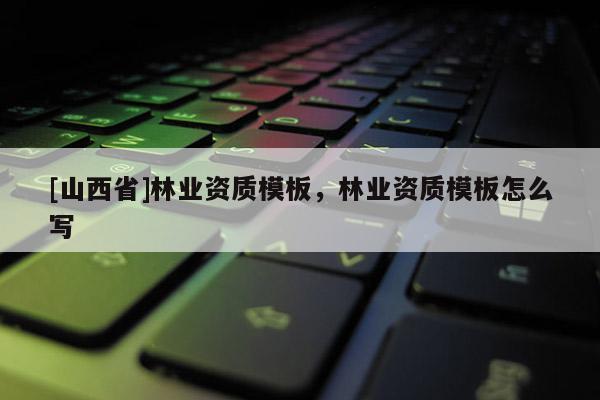 [山西省]林业资质模板，林业资质模板怎么写