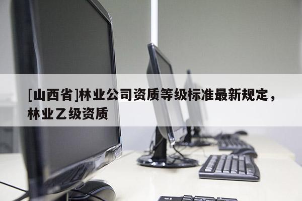 [山西省]林业公司资质等级标准最新规定，林业乙级资质