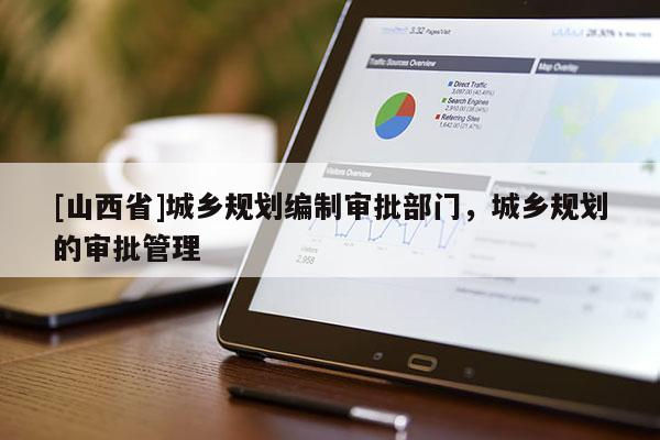 [山西省]城乡规划编制审批部门，城乡规划的审批管理
