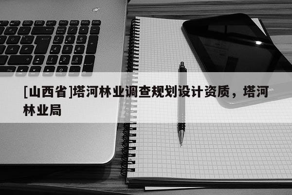 [山西省]塔河林业调查规划设计资质，塔河林业局