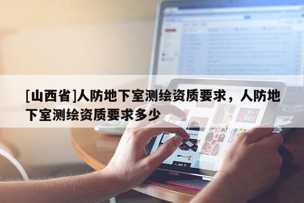 [山西省]人防地下室测绘资质要求，人防地下室测绘资质要求多少