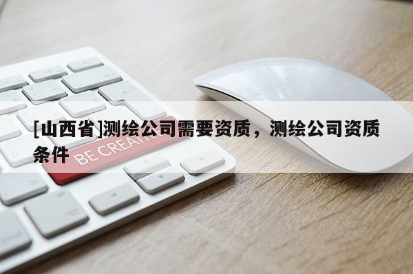 [山西省]测绘公司需要资质，测绘公司资质条件