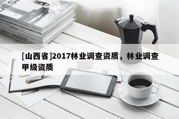 [山西省]2017林业调查资质，林业调查甲级资质