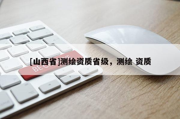 [山西省]测绘资质省级，测绘 资质