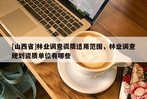 [山西省]林业调查资质适用范围，林业调查规划资质单位有哪些