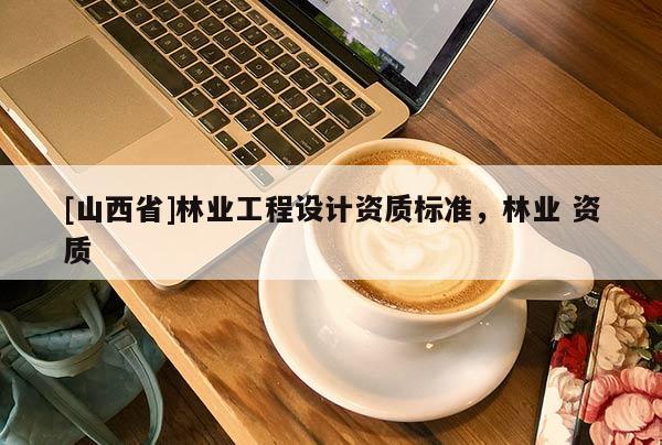 [山西省]林业工程设计资质标准，林业 资质