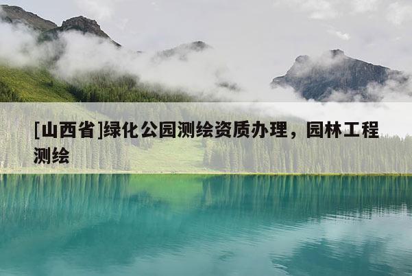 [山西省]绿化公园测绘资质办理，园林工程测绘