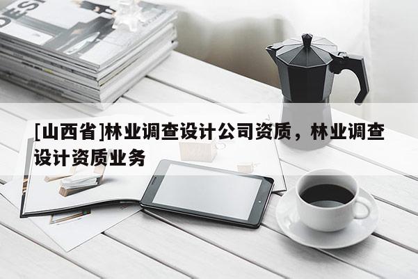 [山西省]林业调查设计公司资质，林业调查设计资质业务