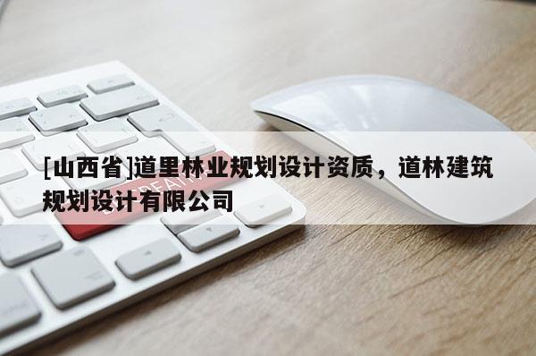 [山西省]道里林业规划设计资质，道林建筑规划设计有限公司