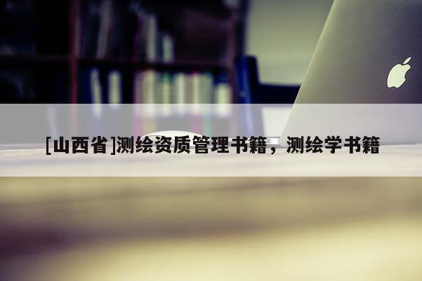 [山西省]测绘资质管理书籍，测绘学书籍