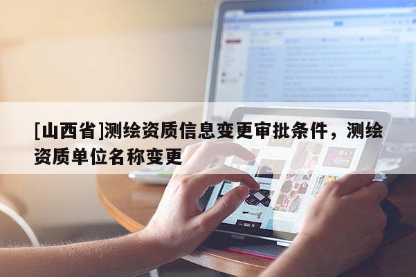 [山西省]测绘资质信息变更审批条件，测绘资质单位名称变更