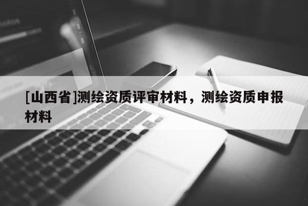 [山西省]测绘资质评审材料，测绘资质申报材料