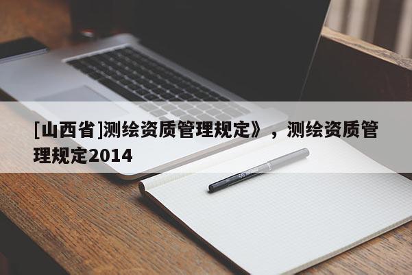 [山西省]测绘资质管理规定》，测绘资质管理规定2014