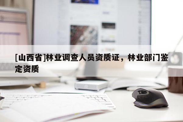 [山西省]林业调查人员资质证，林业部门鉴定资质