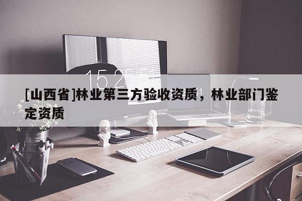 [山西省]林业第三方验收资质，林业部门鉴定资质