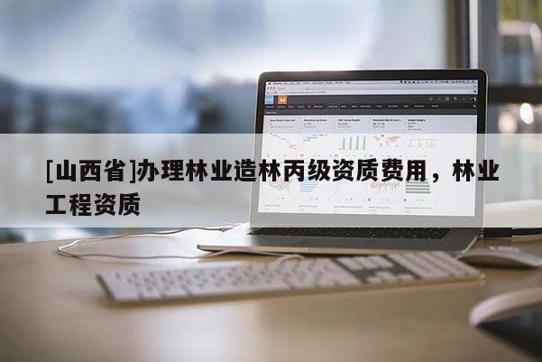 [山西省]办理林业造林丙级资质费用，林业工程资质