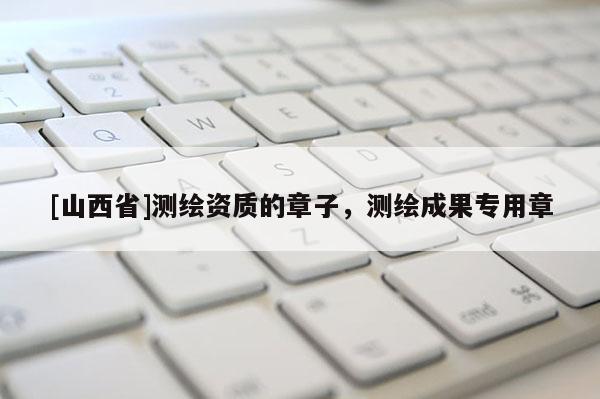 [山西省]测绘资质的章子，测绘成果专用章