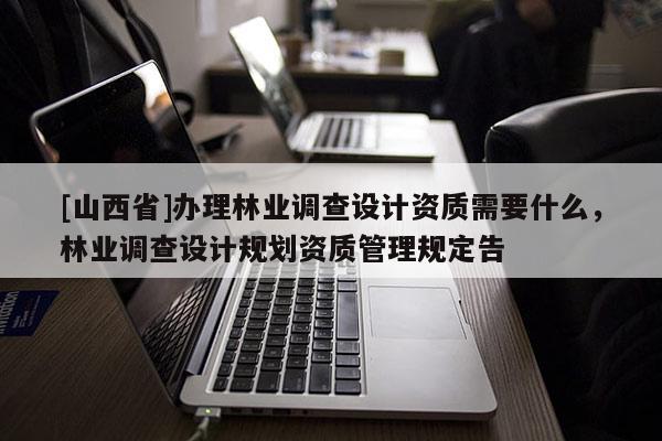 [山西省]办理林业调查设计资质需要什么，林业调查设计规划资质管理规定告
