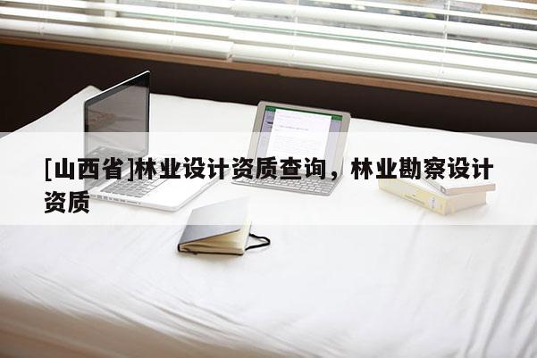 [山西省]林业设计资质查询，林业勘察设计资质