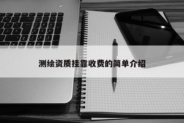 测绘资质挂靠收费的简单介绍