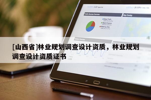 [山西省]林业规划调查设计资质，林业规划调查设计资质证书