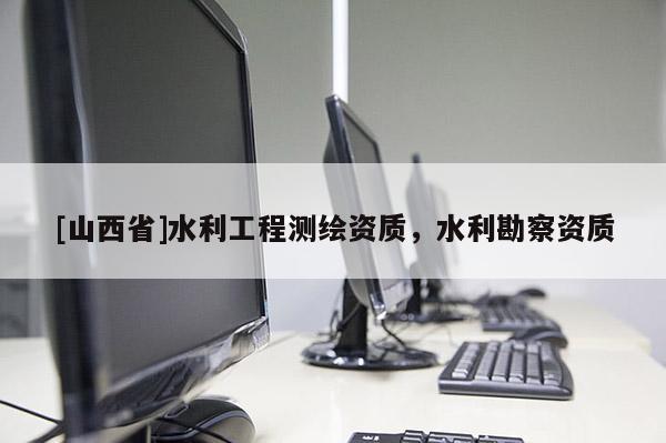 [山西省]水利工程测绘资质，水利勘察资质