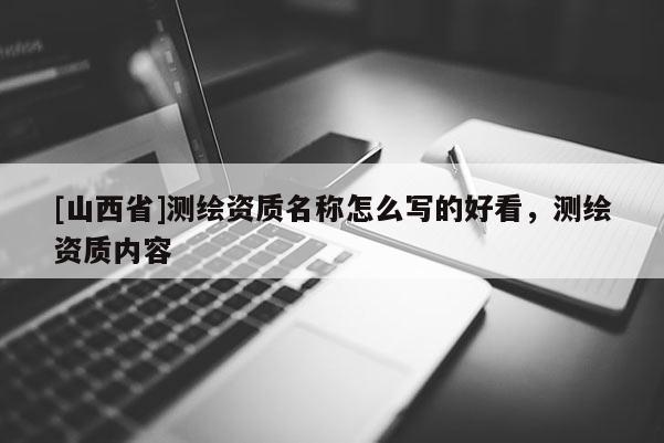 [山西省]测绘资质名称怎么写的好看，测绘资质内容